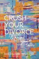 Crush Your Divorce and Keep Your Faith B0CV63JJ3K Book Cover