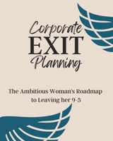 Corporate Exit Planning: The Ambitious Woman's Roadmap to Leaving her 9-5 B0C7SZDFZF Book Cover