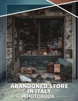 Abandoned Store in Italy Photo Book: Explore 40 Stunning Visuals Capturing Forgotten Italian Shops and Hidden History B0DQ5R5GVH Book Cover