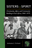 Sisters in Spirit: Christianity, Affect, and Community Building in East Africa, 1860–1970 161186240X Book Cover