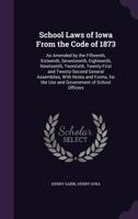 School Laws of Iowa from the Code of 1873: As Amended by the Fifteenth, Sixteenth, Seventeenth, Eighteenth, Nineteenth, Twentieth, Twenty-First and Twenty-Second General Assemblies, with Notes and For 1148264388 Book Cover
