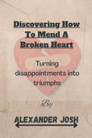 Discovering How to Mend a Broken Heart: Turning Disappointments into Triumphs B0BHJ5H5BS Book Cover