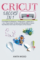 CRICUT: 5 BOOKS IN 1-Cricut Maker For Beginners + Design Space + Explore Air 2 + Joy + Project Ideas. The New and Ultimate Bible to Master Your Machine And Create The Projects of Your Dreams B092PCTVVM Book Cover