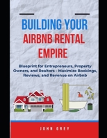 BUILDING YOUR AIRBNB RENTAL EMPIRE: Blueprint for Entrepreneurs, Property Owners, and Realtors - Maximize Bookings, Reviews, and Revenue on Airbnb. B0F9XR8BHN Book Cover