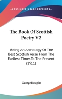 The Book Of Scottish Poetry V2: Being An Anthology Of The Best Scottish Verse From The Earliest Times To The Present 0548810214 Book Cover