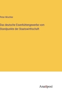 Das deutsche Eisenhüttengewerbe vom Standpunkte der Staatswirthschaft (German Edition) 3382040255 Book Cover