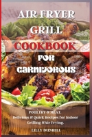 Air Fryer Grill Cookbook for Carnivorous.: POULTRY and MEAT. Delicious and Quick Recipes for Indoor Grilling and Air Frying. 1802224866 Book Cover