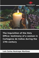The Inquisition of the Holy Office: testimony of a woman in Cartagena de Indias during the 17th century 6208120152 Book Cover