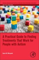 A Practical Guide to Finding Treatments That Work for People with Autism (Critical Specialties in Treating Autism and other Behavioral Challenges) 012809480X Book Cover