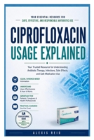 CIPROFLOXACIN USAGE EXPLAINED: A Comprehensive Guide to Safe, Effective, and Responsible Antibiotic Use B0H6SCX694 Book Cover