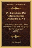 Die Entstehung Des Osterreichischen Deutschthums V1: Die Anfange Deutschen Lebens In Osterreich Bis Zum Ausgange Der Karolingerzeit (1879) 1161084169 Book Cover