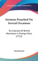 Sermons Preached On Several Occasions: To A Society Of British Merchants In Foreign Parts 1165941872 Book Cover