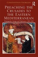 Preaching the Crusades to the Eastern Mediterranean: Propaganda, Liturgy and Diplomacy, 1305-1352 1138743704 Book Cover