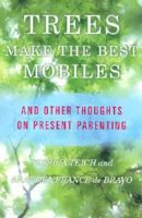 Trees Make the Best Mobiles: Simple Ways to Raise Your Child in a Complex World 0312303254 Book Cover