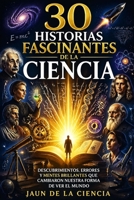 30 historias fascinantes de la ciencia: Descubrimientos, errores y mentes brillantes que cambiaron nuestra forma de ver el mundo (Spanish Edition) B0GZ6CY2FD Book Cover