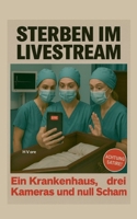 Sterben im Live Stream: Ein Krankenhaus, drei Kameras und null Scham (German Edition) 3695195223 Book Cover