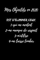 Mes Objectifs en 2020 Est d'�liminer ceux: 1-qui me mentent 2-me manque de respect 3-m'utilise 4-me laisse tomber: journal de mes r�solutions 2020: ide�al pour se motiver et tenir ses r�solutions en s 1673910300 Book Cover