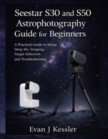 Seestar S30 and S50 Astrophotography Guide for Beginners: A Practical guide to Setup, Deep Sky Imaging, Target Selection, and Troubleshooting B0GVDSYYTK Book Cover