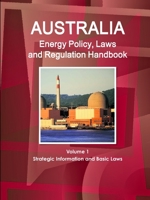 Australia Energy Policy, Laws and Regulation Handbook Volume 1 Strategic Information and Basic Laws 1433070987 Book Cover