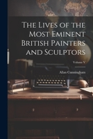 The Lives of the Most Eminent British Painters and Sculptors, Volume V 1103064762 Book Cover