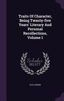 Traits Of Character, Being Twenty-five Years' Literary And Personal Recollections, Volume 1 1354956796 Book Cover