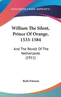 William the Silent Prince of Orange ( 1533 - 1584) and the Revolt of the Netherlands 1018027637 Book Cover