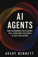 AI Agents: How Autonomous Intelligence Will Transform Your World B0FNJTH7ZG Book Cover