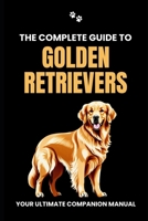 The Complete Guide to Golden Retrievers: Your Ultimate Companion Manual B0CRS6DV8D Book Cover