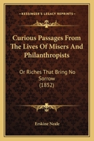 Curious Passages From The Lives Of Misers And Philanthropists: Or Riches That Bring No Sorrow 1017534551 Book Cover