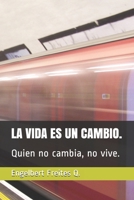 LA VIDA ES UN CAMBIO.: Quien no cambia, no vive. (Spanish Edition) 1688440607 Book Cover