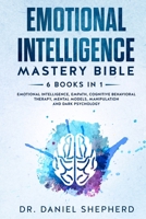 Emotional Intelligence Mastery Bible: 6 Books in 1: Emotional Intelligence, Empath, Cognitive Behavioral Therapy, Mental Models, Manipulation, Dark Psychology 1802168338 Book Cover