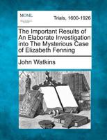 The Important Results of An Elaborate Investigation into The Mysterious Case of Elizabeth Fenning 1275101984 Book Cover