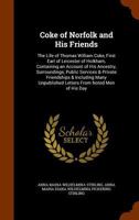 Coke of Norfolk and His Friends: The Life of Thomas William Coke, First Earl of Leicester of Holkham, Containing an Account of His Ancestry, ... Unpublished Letters From Noted Men of His Day 1016476574 Book Cover