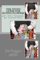 The Stud's Guide For Buying Flowers: ....give those bouquets, get yourself laid! 0615646670 Book Cover