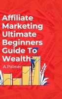 Affiliate Marketing Ultimate Beginners Guide To Wealth B09HG16V79 Book Cover