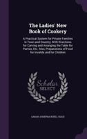The Ladies' New Book Of Cookery: A Practical System For Private Families In Town And Country 1444696084 Book Cover