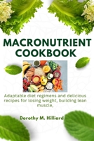 MACRONUTRIENT COOKBOOK: Adaptable diet regimens and delicious recipes for losing weight, building lean muscle B0CSD8Q6S9 Book Cover