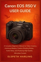 Canon EOS R50 V User Guide: A Complete Beginner’s Manual for Video Creation, Autofocus Mastery, Creative Shooting Modes, Audio Setup, and Producing High-Quality Mirrorless Content B0GC7JSFF9 Book Cover