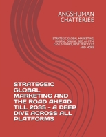 STRATEGEIC GLOBAL MARKETING AND THE ROAD AHEAD TILL 2035 - A DEEP DIVE ACROSS ALL PLATFORMS: STRATEGIC GLOBAL MARKETING, DIGITAL, ONLINE, SEO, AI, GTM, CASE STUDIES, BEST PRACTICES AND MORE B0F2J22T2Q Book Cover