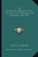 The Northern Arapaho Flat Pipe And The Ceremony Of Covering The Pipe 1432565532 Book Cover