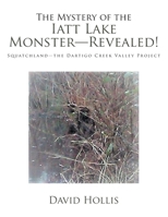 The Mystery of the Iatt Lake Monster Revealed!: Squatchland the Dartigo Creek Valley Project 1796019925 Book Cover