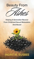 Beauty From Ashes : Helping A Generation Recover From Childhood Molestation And Sexual Abuse! 1954818602 Book Cover