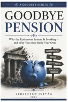 GOODBYE PENSION: Why the Retirement System Is Breaking and Why You Must Build Your Own (Goodbye Series) B0HHDTND3T Book Cover