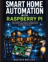 SMART HOME AUTOMATION WITH RASPBERRY PI: Build Intelligent DIY Systems for Lighting, Security, Voice Control, Energy Savings, and Whole-Home Automation from Scratch B0HBLBY5LP Book Cover