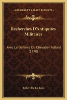 Recherches D’Antiquites Militaires: Avec La Defense Du Chevalier Follard (1770) 116617610X Book Cover