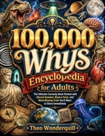 100,000 Whys Encyclopedia for Adults: The Ultimate Curiosity Book Packed with Absurd Answers, Bizarre Facts, and Mind-Blowing Truth You’ll Want to Share Immediately B0H1QF4P4H Book Cover