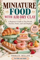 Miniature Food with Air-Dry Clay: A Beginner’s Guide to Tiny Breads, Pastries, Fruits, and Café Displays B0HNHYJ1ZV Book Cover