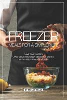 Freezer Meals for a Simpler Life: Save Time, Money and Cook the Most Delicious Dishes with Freezer Meals Recipes 1098966309 Book Cover