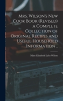 Mrs. Wilson's new Cook Book (revised) a Complete Collection of Original Recipes and Useful Household Information .. 1017010331 Book Cover