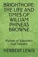 BRIGHTHOPE: THE LIFE AND TIMES OF WILLIAM PHINEAS BROWNE: Pioneer of Alabama's Coal Industry B088N4WZQQ Book Cover